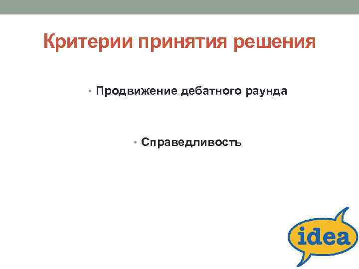 Критерии принятия решения • Продвижение дебатного раунда • Справедливость 