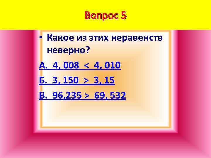 Вопрос 5 • Какое из этих неравенств неверно? А. 4, 008 < 4, 010