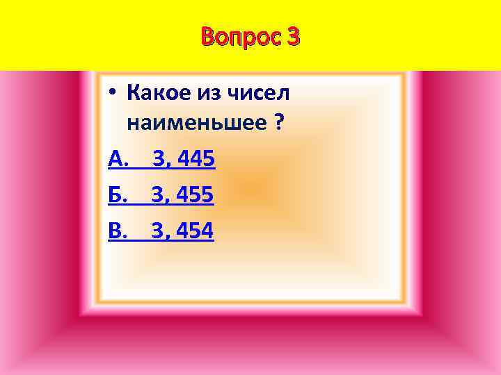 Вопрос 3 • Какое из чисел наименьшее ? А. 3, 445 Б. 3, 455