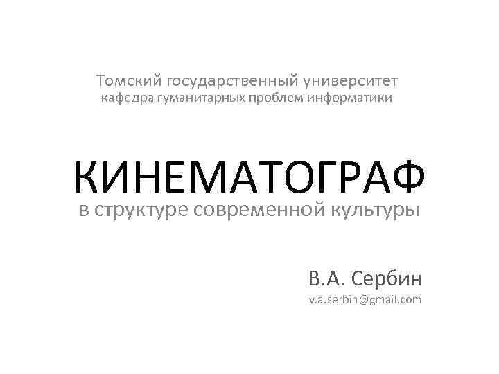 Томский государственный университет кафедра гуманитарных проблем информатики КИНЕМАТОГРАФ в структуре современной культуры В. А.