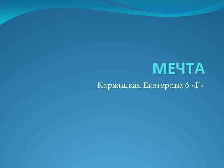 МЕЧТА Каржицкая Екатерина 6 «Г» 