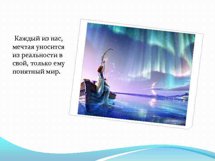 Каждый из нас, мечтая уносится из реальности в свой, только ему понятный мир. 