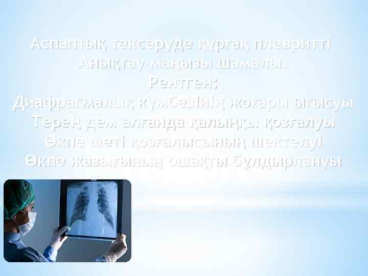 Аспаптық тексеруде құрғақ плевритті Анықтау маңызы шамалы. Рентген: Диафрагмалық күмбезінің жоғары ығысуы Терең дем