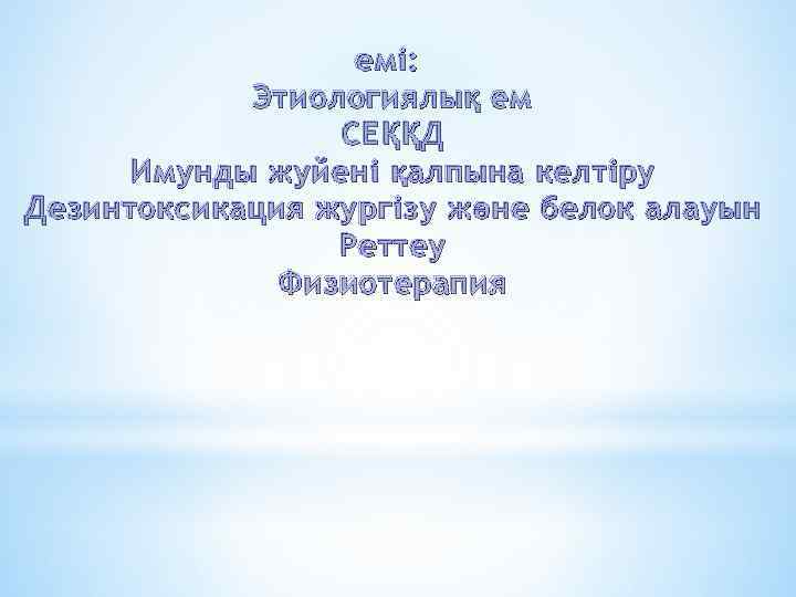 емі: Этиологиялы қ ем СЕ ҚҚ Д Имунды жуйені қ алпына келтіру Дезинтоксикация жургізу