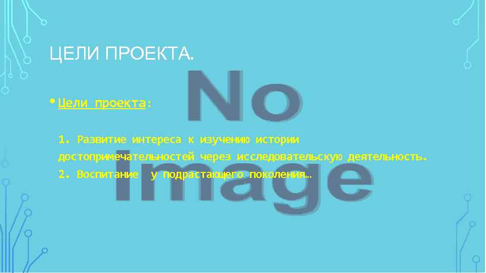 ЦЕЛИ ПРОЕКТА. • Цели проекта: 1. Развитие интереса к изучению истории достопримечательностей через исследовательскую