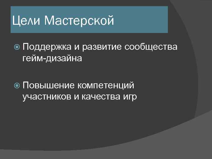 Цели Мастерской Поддержка и развитие сообщества гейм-дизайна Повышение компетенций участников и качества игр 