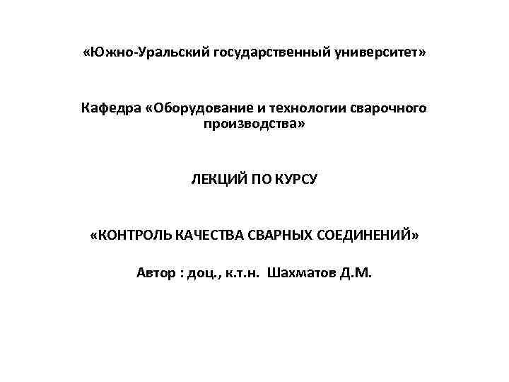  «Южно Уральский государственный университет» Кафедра «Оборудование и технологии сварочного производства» ЛЕКЦИЙ ПО КУРСУ