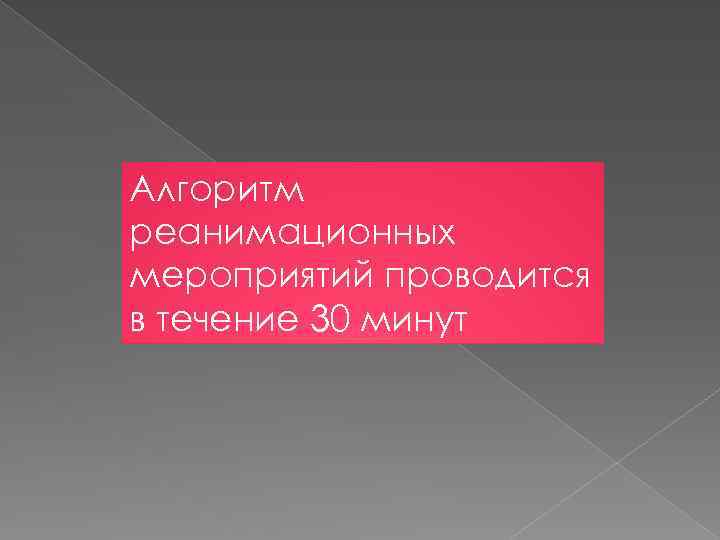 Алгоритм реанимационных мероприятий проводится в течение 30 минут 