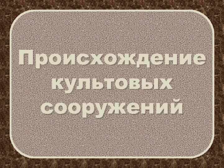 Происхождение культовых сооружений 