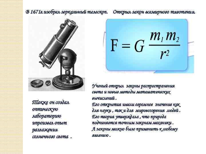 В 1671 г. изобрел зеркальный телескоп. Открыл закон всемирного тяготения. Также он создал оптическую