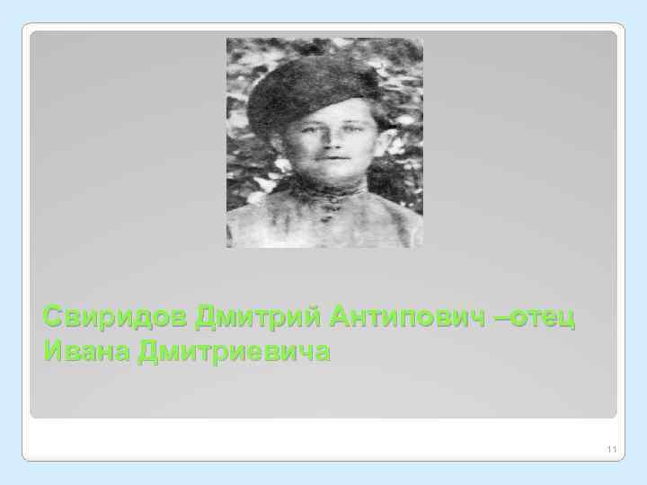 Свиридов Дмитрий Антипович –отец Ивана Дмитриевича 11 
