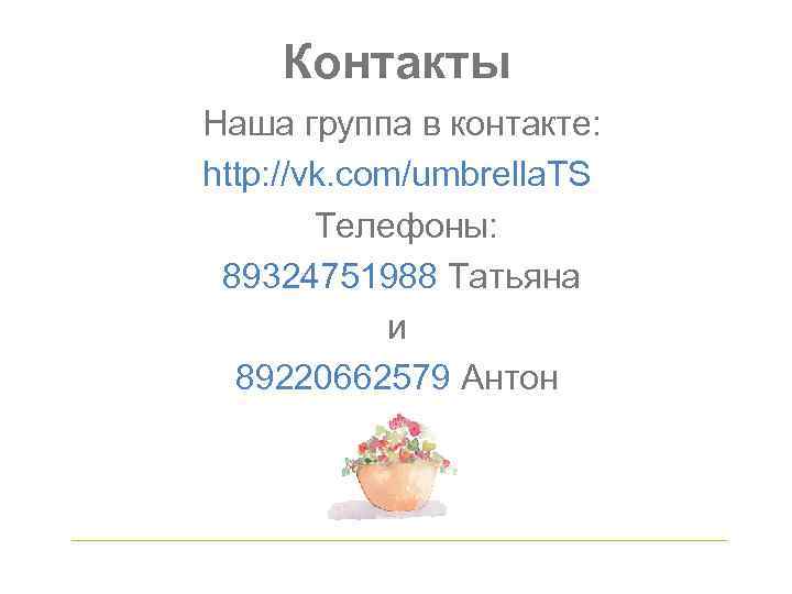 Контакты Наша группа в контакте: http: //vk. com/umbrella. TS Телефоны: 89324751988 Татьяна и 89220662579