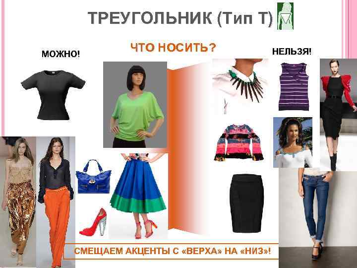 ТРЕУГОЛЬНИК (Тип Т) МОЖНО! ЧТО НОСИТЬ? СМЕЩАЕМ АКЦЕНТЫ С «ВЕРХА» НА «НИЗ» ! НЕЛЬЗЯ!