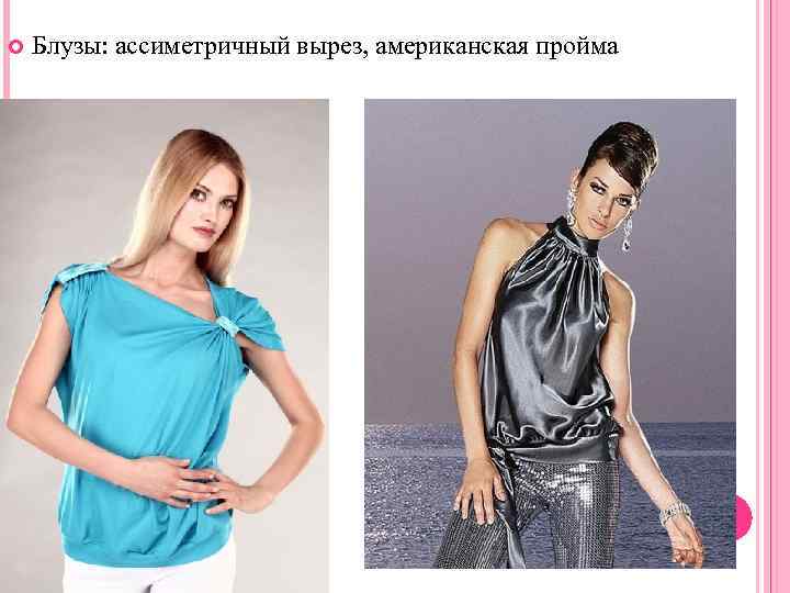  Блузы: ассиметричный вырез, американская пройма 