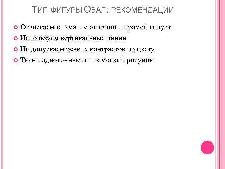 ТИП ФИГУРЫ ОВАЛ: РЕКОМЕНДАЦИИ Отвлекаем внимание от талии – прямой силуэт Используем вертикальные линии