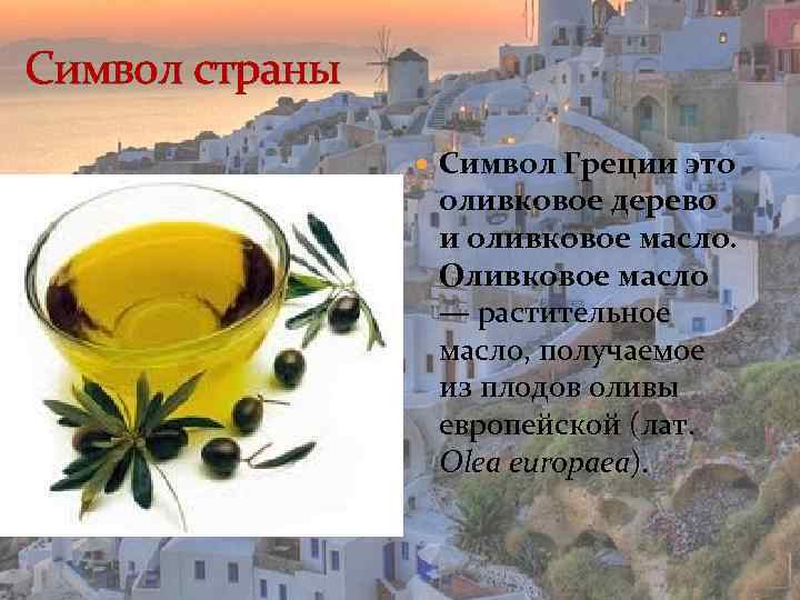 Символ страны Символ Греции это оливковое дерево и оливковое масло. Оливковое масло — растительное