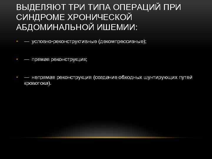 ВЫДЕЛЯЮТ ТРИ ТИПА ОПЕРАЦИЙ ПРИ СИНДРОМЕ ХРОНИЧЕСКОЙ АБДОМИНАЛЬНОЙ ИШЕМИИ: • — условно реконструктивные (декомпрессивные); •