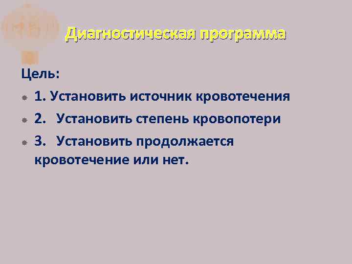 Диагностическая программа Цель: 1. Установить источник кровотечения 2. Установить степень кровопотери 3. Установить продолжается