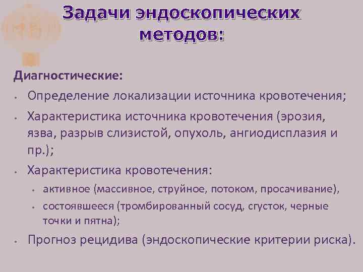 Задачи эндоскопических методов: Диагностические: • Определение локализации источника кровотечения; • Характеристика источника кровотечения (эрозия,