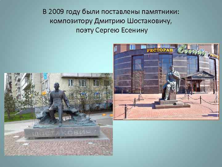 В 2009 году были поставлены памятники: композитору Дмитрию Шостаковичу, поэту Сергею Есенину 