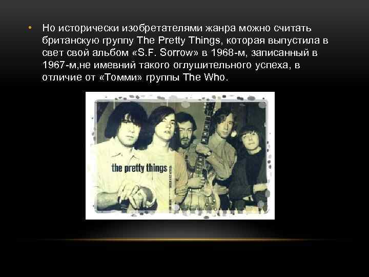  • Но исторически изобретателями жанра можно считать британскую группу The Pretty Things, которая