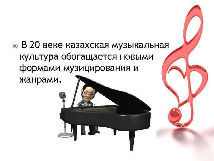  В 20 веке казахская музыкальная культура обогащается новыми формами музицирования и жанрами. 