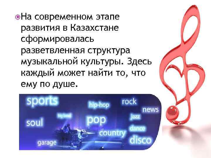  На современном этапе развития в Казахстане сформировалась разветвленная структура музыкальной культуры. Здесь каждый