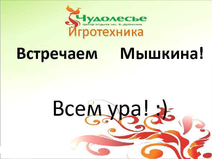 Игротехника Встречаем Мышкина! Всем ура! : ) 