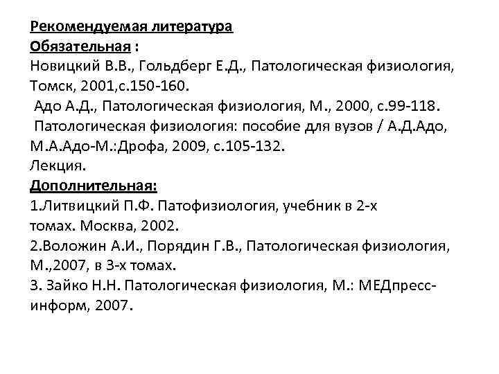 Рекомендуемая литература Обязательная : Новицкий В. В. , Гольдберг Е. Д. , Патологическая физиология,
