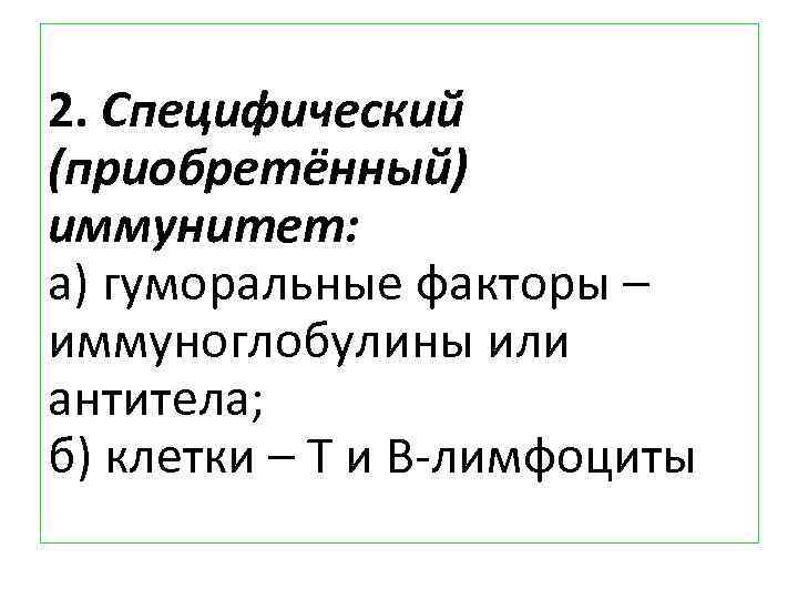 2. Специфический (приобретённый) иммунитет: а) гуморальные факторы – иммуноглобулины или антитела; б) клетки –