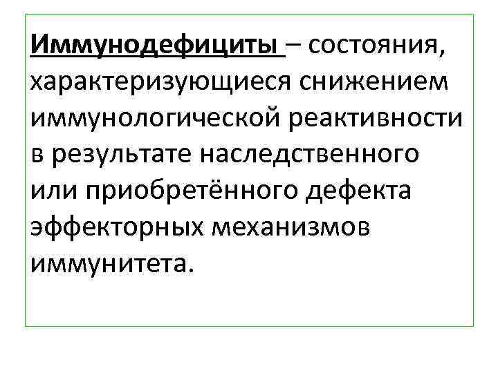 Иммунодефициты – состояния, характеризующиеся снижением иммунологической реактивности в результате наследственного или приобретённого дефекта эффекторных