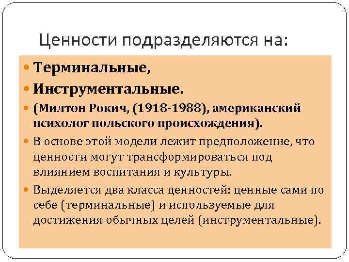 Ценности подразделяются на: Терминальные, Инструментальные. (Милтон Рокич, (1918 -1988), американский психолог польского происхождения). В