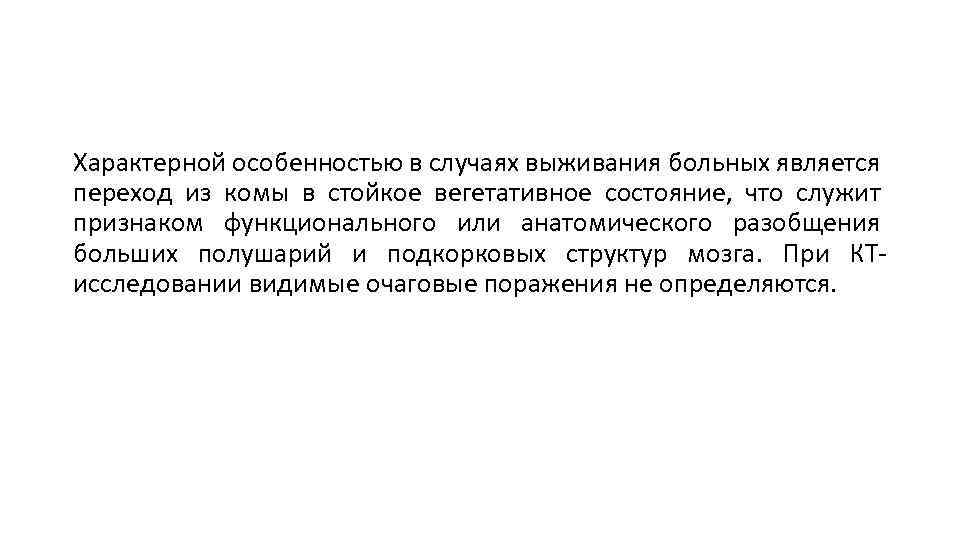 Характерной особенностью в случаях выживания больных является переход из комы в стойкое вегетативное состояние,