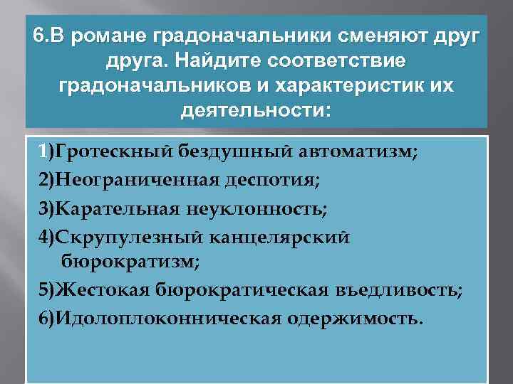 6. В романе градоначальники сменяют друга. Найдите соответствие градоначальников и характеристик их деятельности: 1)Гротескный