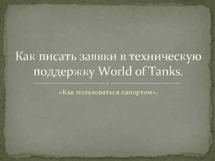 Как писать заявки в техническую поддержку World of Tanks. «Как пользоваться сапортом» . 