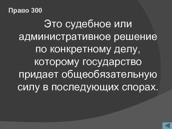 Право 300 Это судебное или административное решение по конкретному делу, которому государство придает общеобязательную