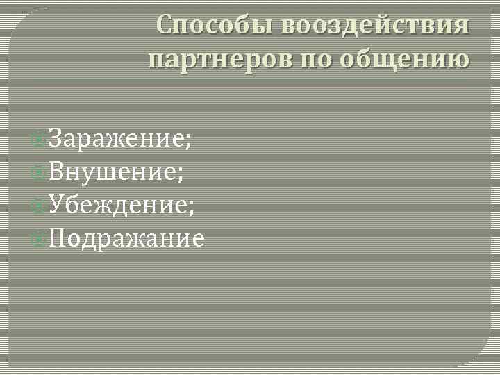 Способы вооздействия партнеров по общению Заражение; Внушение; Убеждение; Подражание 