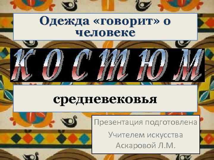 Одежда «говорит» о человеке средневековья Презентация подготовлена Учителем искусства Аскаровой Л. М. 