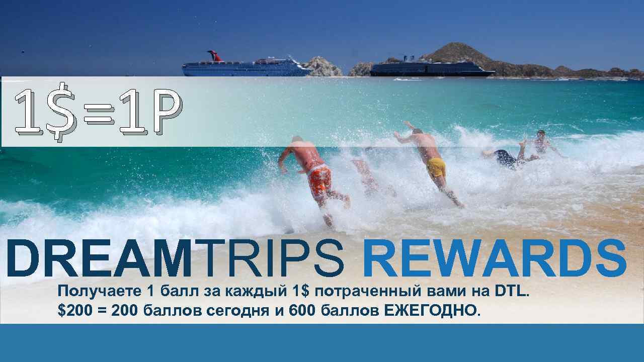 1 $ =1 P DREAMTRIPS REWARDS Получаете 1 балл за каждый 1$ потраченный вами