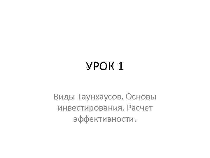 УРОК 1 Виды Таунхаусов. Основы инвестирования. Расчет эффективности. 
