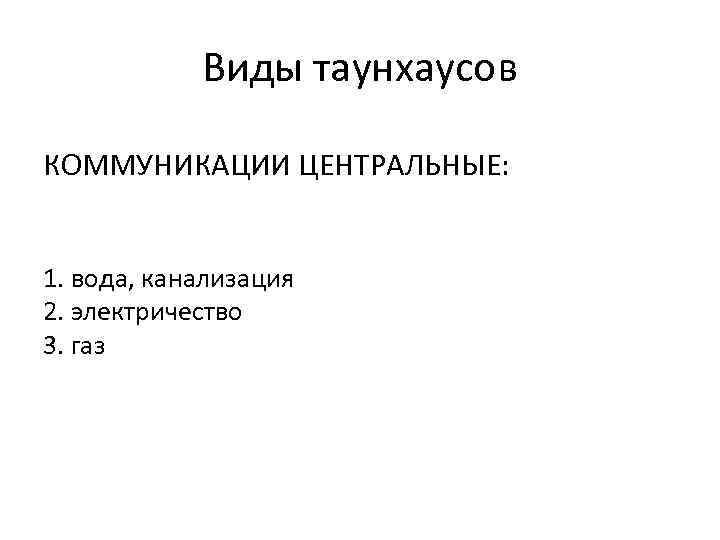 Виды таунхаусов КОММУНИКАЦИИ ЦЕНТРАЛЬНЫЕ: 1. вода, канализация 2. электричество 3. газ 