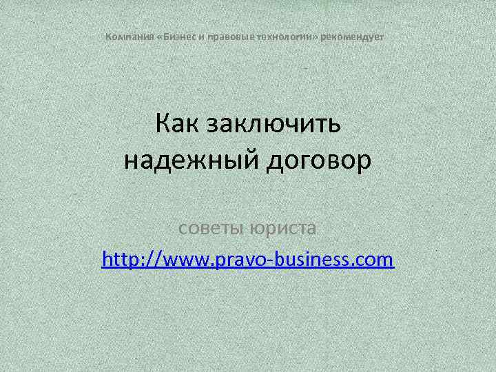 Компания «Бизнес и правовые технологии» рекомендует Как заключить надежный договор советы юриста http: //www.