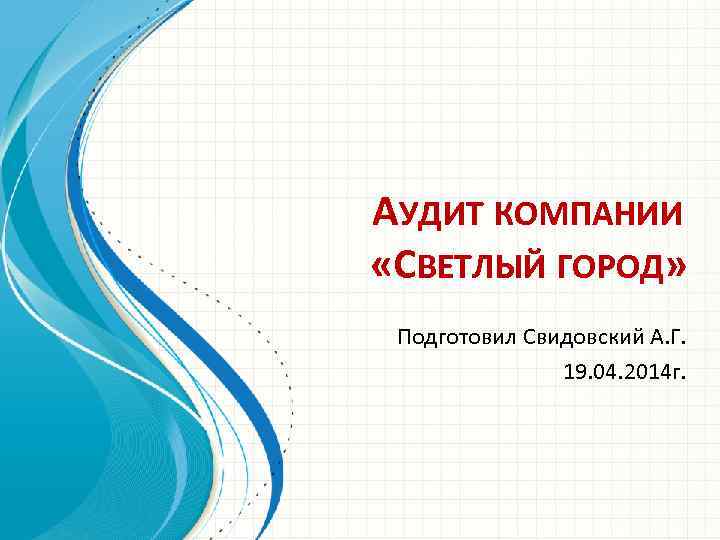 АУДИТ КОМПАНИИ «СВЕТЛЫЙ ГОРОД» Подготовил Свидовский А. Г. 19. 04. 2014 г. 