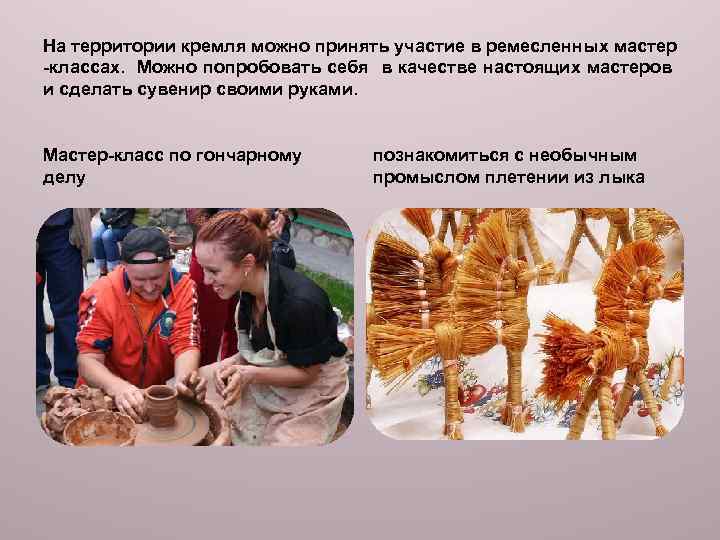 На территории кремля можно принять участие в ремесленных мастер -классах. Можно попробовать себя в