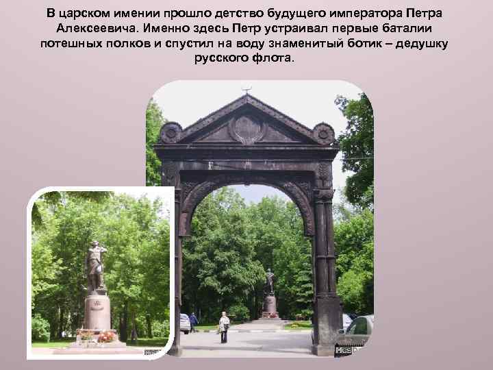 В царском имении прошло детство будущего императора Петра Алексеевича. Именно здесь Петр устраивал первые