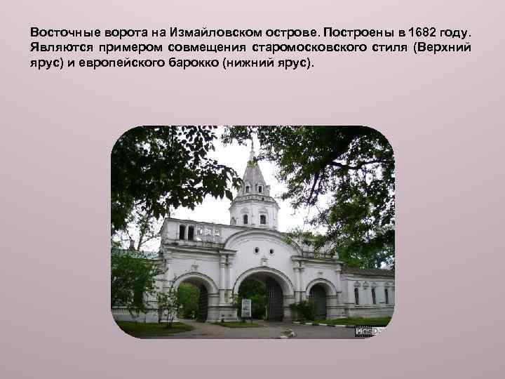 Восточные ворота на Измайловском острове. Построены в 1682 году. Являются примером совмещения старомосковского стиля