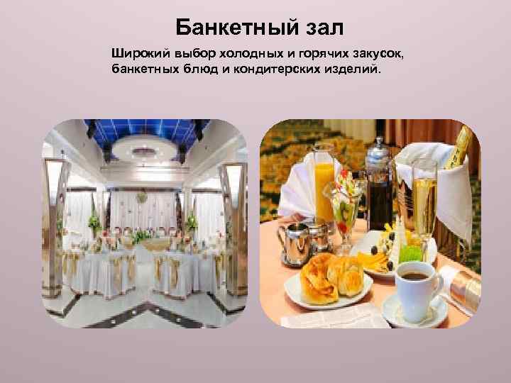 Банкетный зал Широкий выбор холодных и горячих закусок, банкетных блюд и кондитерских изделий. 