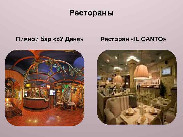 Рестораны Пивной бар «» У Дана» Ресторан «IL CANTO» 