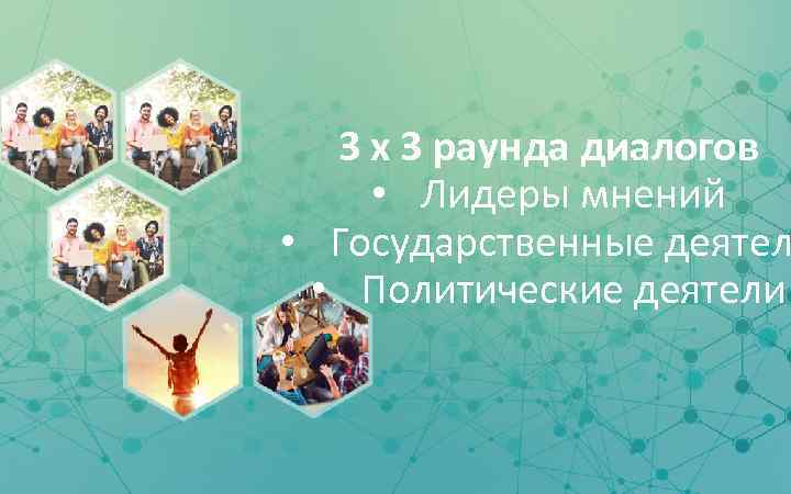 3 x 3 раунда диалогов • Лидеры мнений • Государственные деятел • Политические деятели