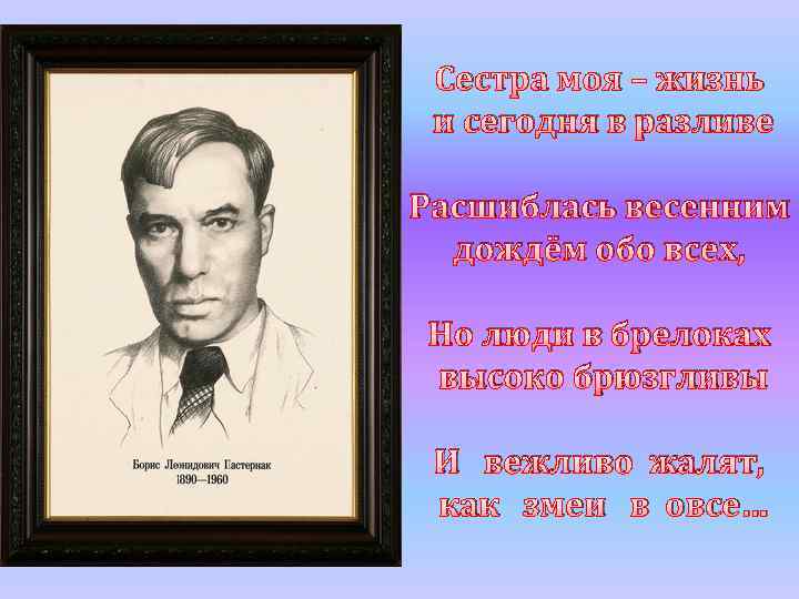 Сестра моя – жизнь и сегодня в разливе Расшиблась весенним дождём обо всех, Но